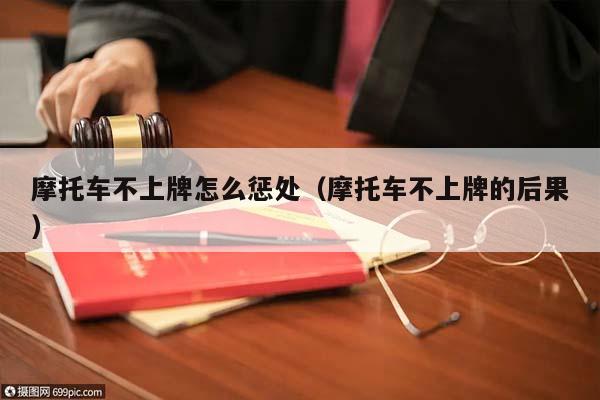 摩托車不上牌怎么懲處(摩托車不上牌的后果) 摩托車不上牌怎么懲處(摩托車不上牌的后果)