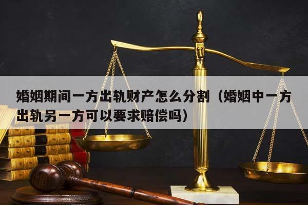 婚姻期間一方出軌財產(chǎn)怎么分割(婚姻中一方出軌另一方可以要求賠償嗎) 婚姻期間一方出軌財產(chǎn)怎么分割(婚姻中一方出軌另一方可以要求賠償嗎)