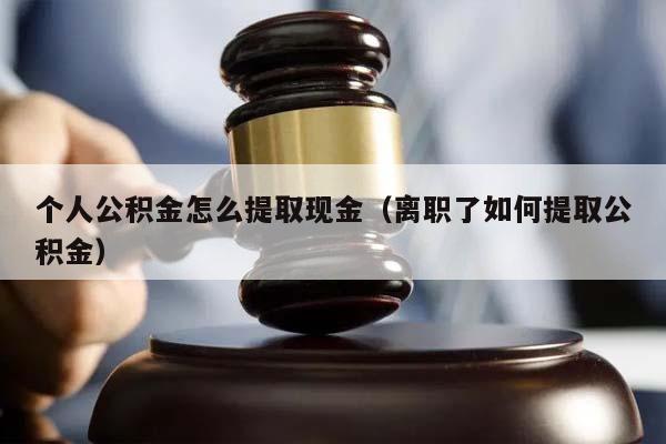 個人公積金怎么提取現金(離職了如何提取公積金) 個人公積金怎么提取現金(離職了如何提取公積金)