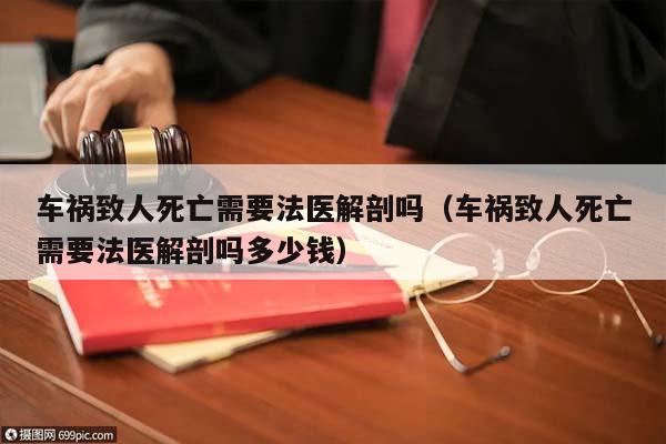 車禍致人死亡需要法醫(yī)解剖嗎(車禍致人死亡需要法醫(yī)解剖嗎多少錢) 車禍致人死亡需要法醫(yī)解剖嗎(車禍致人死亡需要法醫(yī)解剖嗎多少錢)