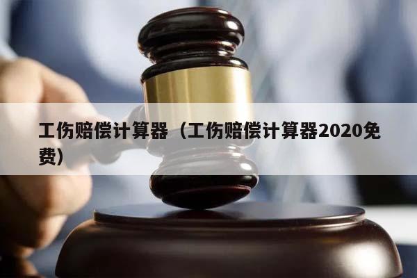 工傷賠償計(jì)算器(工傷賠償計(jì)算器2020免費(fèi)) 工傷賠償計(jì)算器(工傷賠償計(jì)算器2020免費(fèi))