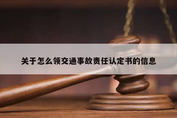 關于怎么領交通事故責任認定書的信息 關于怎么領交通事故責任認定書的信息