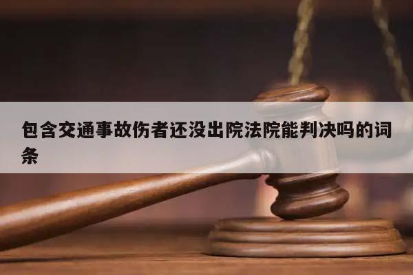 包含交通事故傷者還沒出院法院能判決嗎的詞條