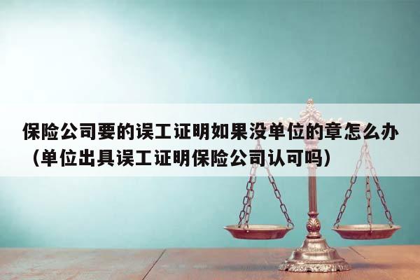 保險公司要的誤工證明如果沒單位的章怎么辦(單位出具誤工證明保險公司認可嗎) 保險公司要的誤工證明如果沒單位的章怎么辦(單位出具誤工證明保險公司認可嗎)