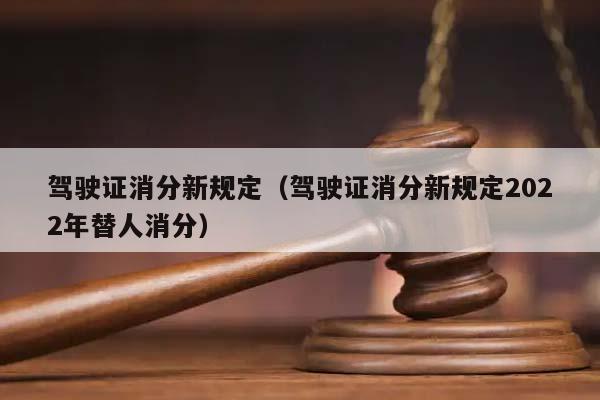 駕駛證消分新規定(駕駛證消分新規定2022年替人消分) 駕駛證消分新規定(駕駛證消分新規定2022年替人消分)