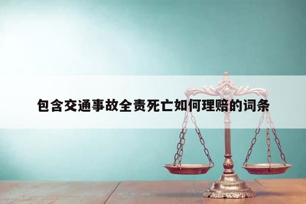 包含交通事故全責(zé)死亡如何理賠的詞條 包含交通事故全責(zé)死亡如何理賠的詞條