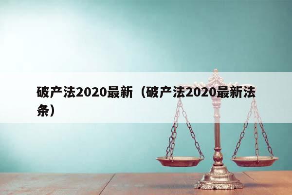 破產法2020最新(破產法2020最新法條) 破產法2020最新(破產法2020最新法條)
