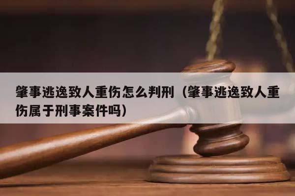 肇事逃逸致人重傷怎么判刑(肇事逃逸致人重傷屬于刑事案件嗎) 肇事逃逸致人重傷怎么判刑(肇事逃逸致人重傷屬于刑事案件嗎)