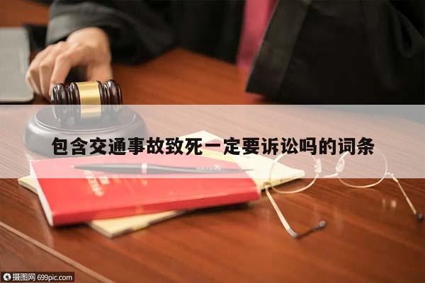 包含交通事故致死一定要訴訟嗎的詞條 包含交通事故致死一定要訴訟嗎的詞條