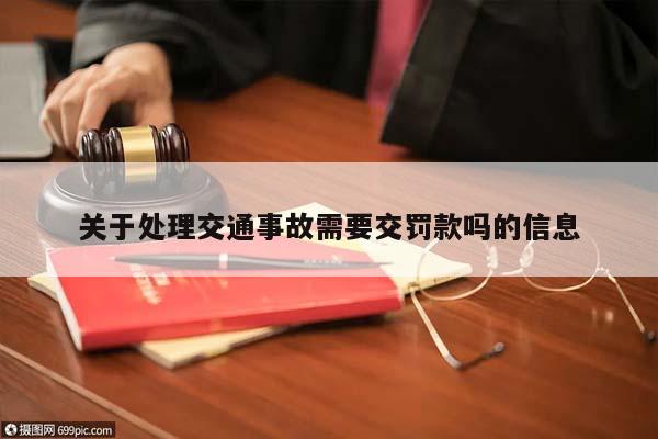 關于處理交通事故需要交罰款嗎的信息 關于處理交通事故需要交罰款嗎的信息