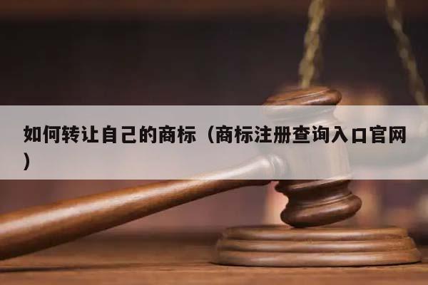 如何轉讓自己的商標(商標注冊查詢入口官網) 如何轉讓自己的商標(商標注冊查詢入口官網)