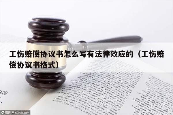 工傷賠償協議書怎么寫有法律效應的(工傷賠償協議書格式) 工傷賠償協議書怎么寫有法律效應的(工傷賠償協議書格式)