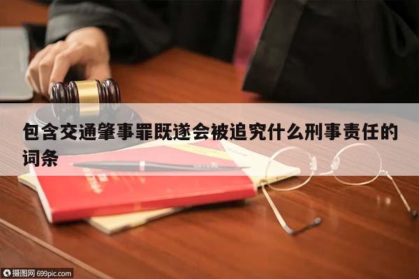 包含交通肇事罪既遂會被追究什么刑事責任的詞條 包含交通肇事罪既遂會被追究什么刑事責任的詞條