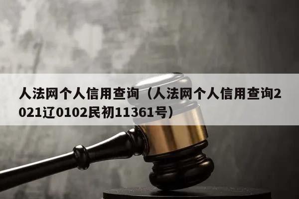 人法網個人信用查詢(人法網個人信用查詢2021遼0102民初11361號) 人法網個人信用查詢(人法網個人信用查詢2021遼0102民初11361號)
