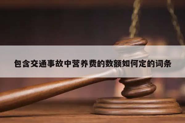 包含交通事故中營養費的數額如何定的詞條 包含交通事故中營養費的數額如何定的詞條