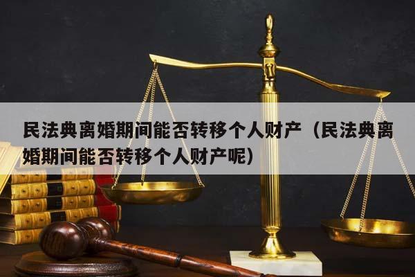 民法典離婚期間能否轉(zhuǎn)移個人財產(chǎn)(民法典離婚期間能否轉(zhuǎn)移個人財產(chǎn)呢) 民法典離婚期間能否轉(zhuǎn)移個人財產(chǎn)(民法典離婚期間能否轉(zhuǎn)移個人財產(chǎn)呢)