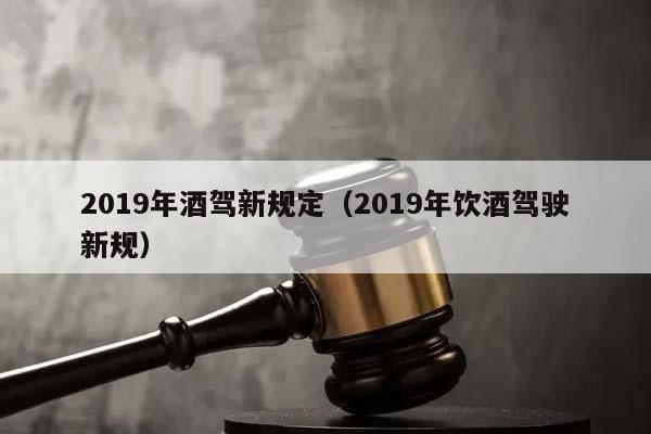 2019年酒駕新規(guī)定(2019年飲酒駕駛新規(guī)) 2019年酒駕新規(guī)定(2019年飲酒駕駛新規(guī))