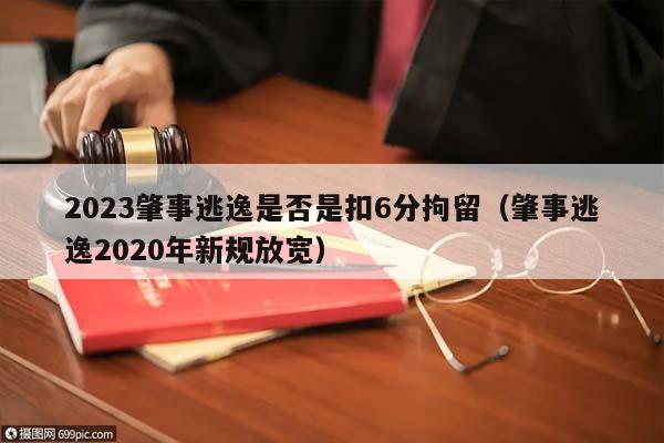 2023肇事逃逸是否是扣6分拘留(肇事逃逸2020年新規(guī)放寬) 2023肇事逃逸是否是扣6分拘留(肇事逃逸2020年新規(guī)放寬)