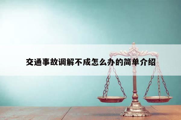 交通事故調解不成怎么辦的簡單介紹 交通事故調解不成怎么辦的簡單介紹