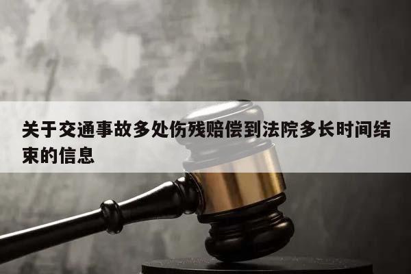 關于交通事故多處傷殘賠償到法院多長時間結束的信息 關于交通事故多處傷殘賠償到法院多長時間結束的信息