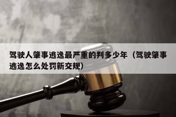 駕駛人肇事逃逸最嚴重的判多少年(駕駛肇事逃逸怎么處罰新交規) 駕駛人肇事逃逸最嚴重的判多少年(駕駛肇事逃逸怎么處罰新交規)