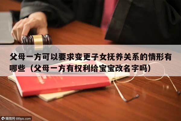 父母一方可以要求變更子女撫養(yǎng)關(guān)系的情形有哪些(父母一方有權(quán)利給寶寶改名字嗎) 父母一方可以要求變更子女撫養(yǎng)關(guān)系的情形有哪些(父母一方有權(quán)利給寶寶改名字嗎)