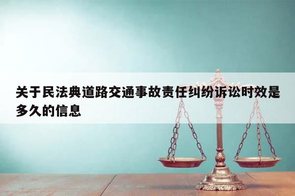 關于民法典道路交通事故責任糾紛訴訟時效是多久的信息 關于民法典道路交通事故責任糾紛訴訟時效是多久的信息
