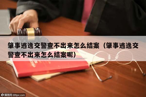 肇事逃逸交警查不出來怎么結(jié)案(肇事逃逸交警查不出來怎么結(jié)案呢) 肇事逃逸交警查不出來怎么結(jié)案(肇事逃逸交警查不出來怎么結(jié)案呢)