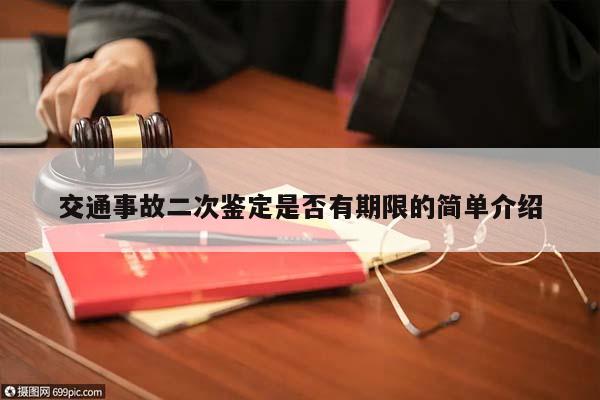 交通事故二次鑒定是否有期限的簡單介紹 交通事故二次鑒定是否有期限的簡單介紹