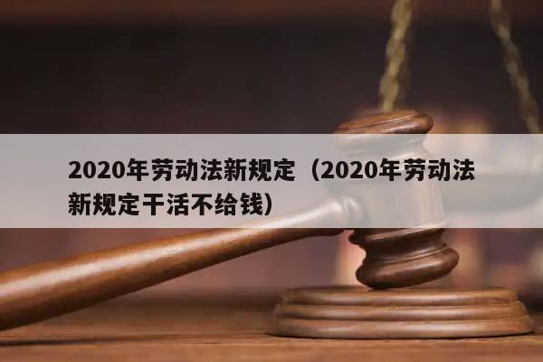 2020年勞動法新規定(2020年勞動法新規定干活不給錢) 2020年勞動法新規定(2020年勞動法新規定干活不給錢)