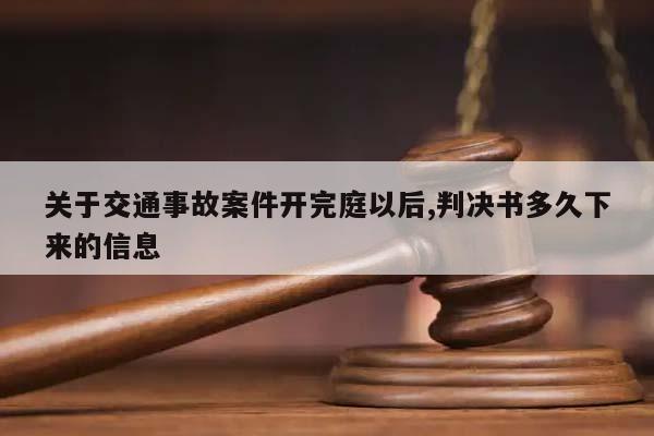 關于交通事故案件開完庭以后,判決書多久下來的信息 關于交通事故案件開完庭以后,判決書多久下來的信息