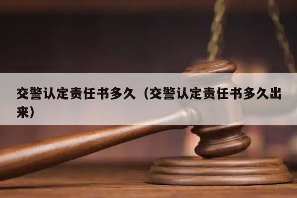 交警認定責任書多久(交警認定責任書多久出來) 交警認定責任書多久(交警認定責任書多久出來)