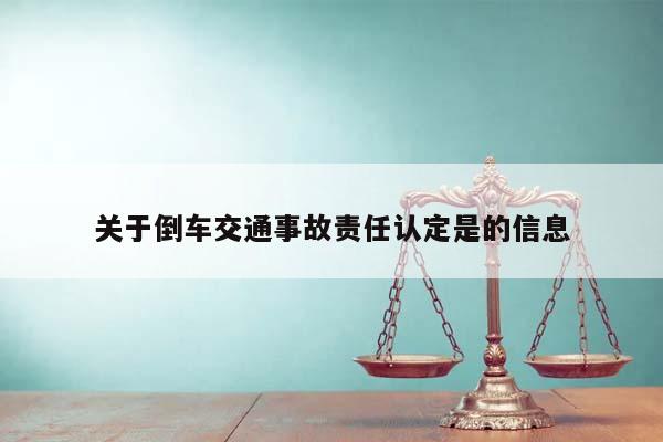 關于倒車交通事故責任認定是的信息 關于倒車交通事故責任認定是的信息