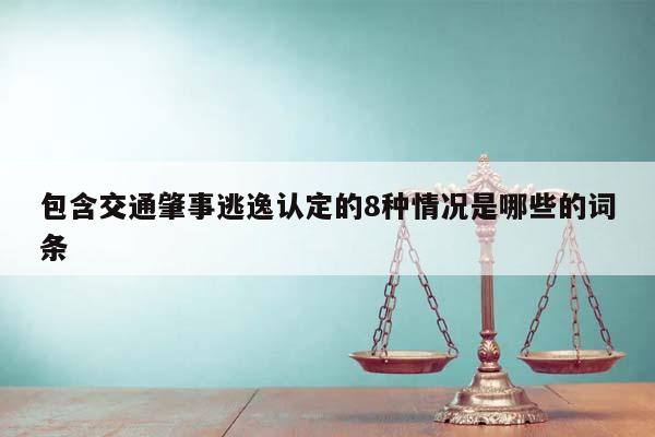 包含交通肇事逃逸認定的8種情況是哪些的詞條