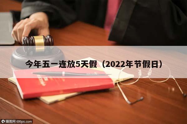 今年五一連放5天假(2022年節(jié)假日) 今年五一連放5天假(2022年節(jié)假日)