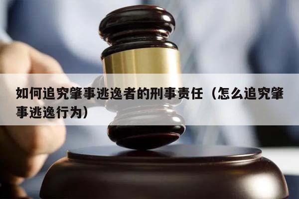 如何追究肇事逃逸者的刑事責任（怎么追究肇事逃逸行為）