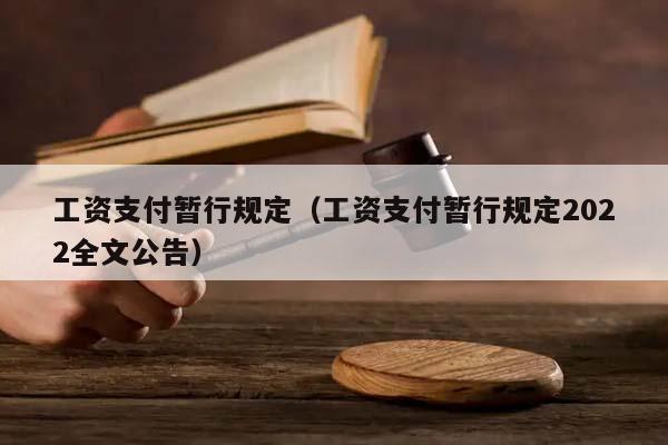 工資支付暫行規(guī)定(工資支付暫行規(guī)定2022全文公告) 工資支付暫行規(guī)定(工資支付暫行規(guī)定2022全文公告)