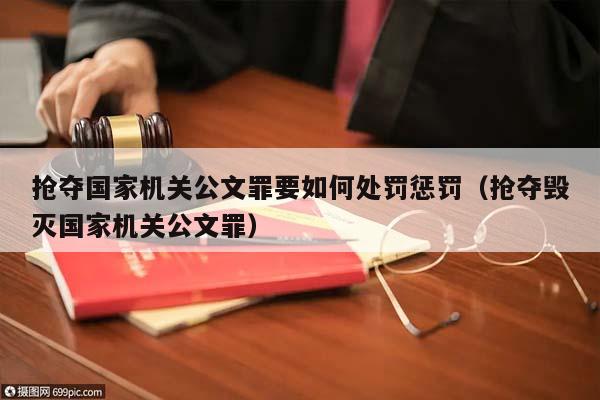 搶奪國家機關公文罪要如何處罰懲罰(搶奪毀滅國家機關公文罪) 搶奪國家機關公文罪要如何處罰懲罰(搶奪毀滅國家機關公文罪)