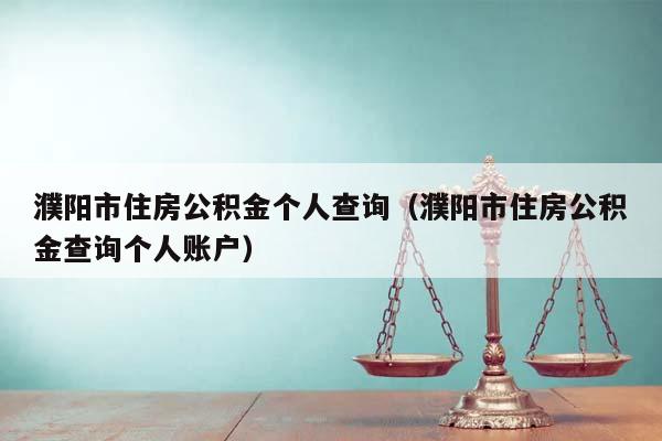 濮陽市住房公積金個人查詢(濮陽市住房公積金查詢個人賬戶) 濮陽市住房公積金個人查詢(濮陽市住房公積金查詢個人賬戶)