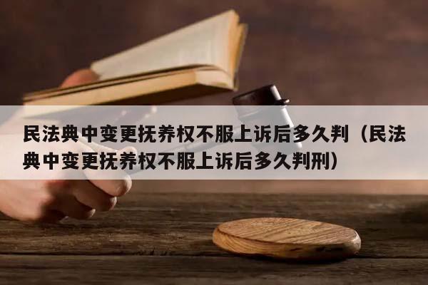 民法典中變更撫養權不服上訴后多久判(民法典中變更撫養權不服上訴后多久判刑) 民法典中變更撫養權不服上訴后多久判(民法典中變更撫養權不服上訴后多久判刑)