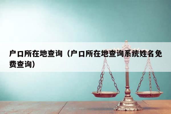 戶口所在地查詢(戶口所在地查詢系統姓名免費查詢) 戶口所在地查詢(戶口所在地查詢系統姓名免費查詢)
