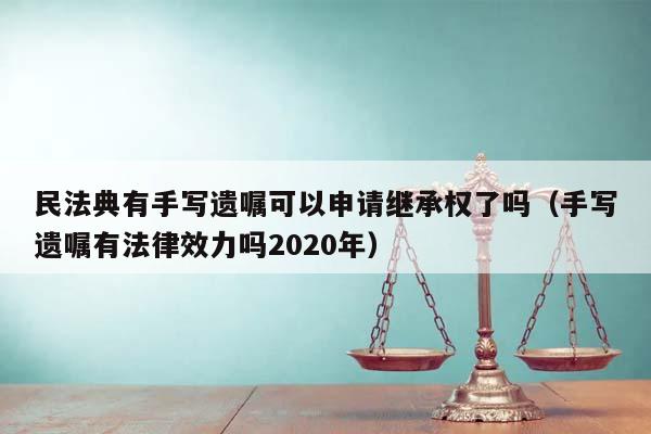 民法典有手寫遺囑可以申請繼承權了嗎(手寫遺囑有法律效力嗎2020年) 民法典有手寫遺囑可以申請繼承權了嗎(手寫遺囑有法律效力嗎2020年)