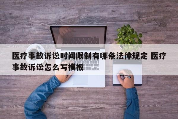 醫療事故訴訟時間限制有哪條法律規定 醫療事故訴訟怎么寫模板 醫療事故訴訟時間限制有哪條法律規定 醫療事故訴訟怎么寫模板