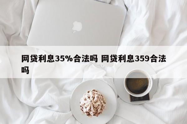 網貸利息35%合法嗎 網貸利息359合法嗎 網貸利息35%合法嗎 網貸利息359合法嗎