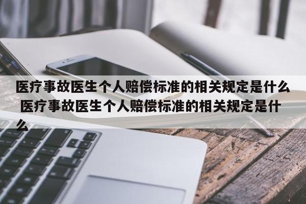 醫療事故醫生個人賠償標準的相關規定是什么 醫療事故醫生個人賠償標準的相關規定是什么 醫療事故醫生個人賠償標準的相關規定是什么 醫療事故醫生個人賠償標準的相關規定是什么