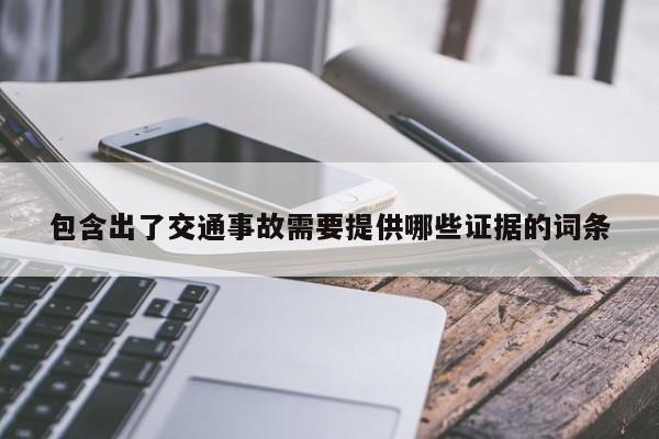 包含出了交通事故需要提供哪些證據(jù)的詞條 包含出了交通事故需要提供哪些證據(jù)的詞條