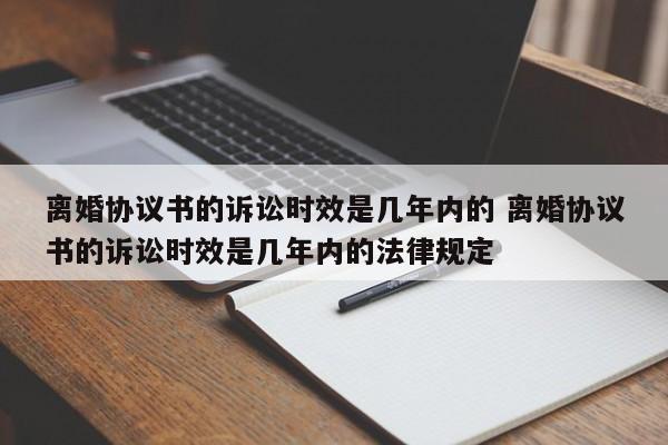 離婚協議書的訴訟時效是幾年內的 離婚協議書的訴訟時效是幾年內的法律規定 離婚協議書的訴訟時效是幾年內的 離婚協議書的訴訟時效是幾年內的法律規定