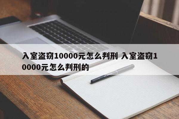 入室盜竊10000元怎么判刑 入室盜竊10000元怎么判刑的 入室盜竊10000元怎么判刑 入室盜竊10000元怎么判刑的