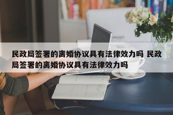 民政局簽署的離婚協議具有法律效力嗎 民政局簽署的離婚協議具有法律效力嗎