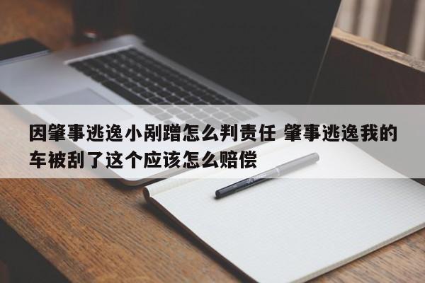 因肇事逃逸小剮蹭怎么判責任 肇事逃逸我的車被刮了這個應該怎么賠償 因肇事逃逸小剮蹭怎么判責任 肇事逃逸我的車被刮了這個應該怎么賠償